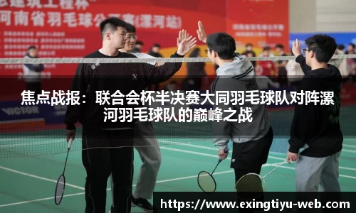 焦点战报：联合会杯半决赛大同羽毛球队对阵漯河羽毛球队的巅峰之战