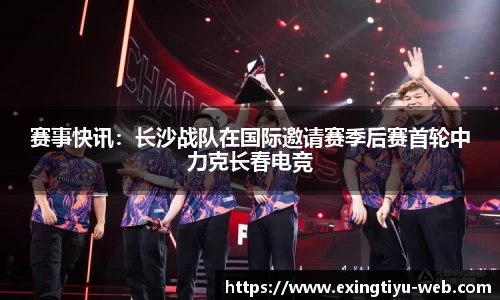 赛事快讯：长沙战队在国际邀请赛季后赛首轮中力克长春电竞
