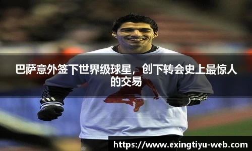 巴萨意外签下世界级球星，创下转会史上最惊人的交易